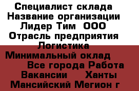 Специалист склада › Название организации ­ Лидер Тим, ООО › Отрасль предприятия ­ Логистика › Минимальный оклад ­ 35 000 - Все города Работа » Вакансии   . Ханты-Мансийский,Мегион г.